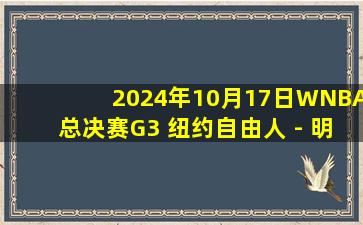 2024年10月17日WNBA总决赛G3 纽约自由人 - 明尼苏达山猫 全场录像